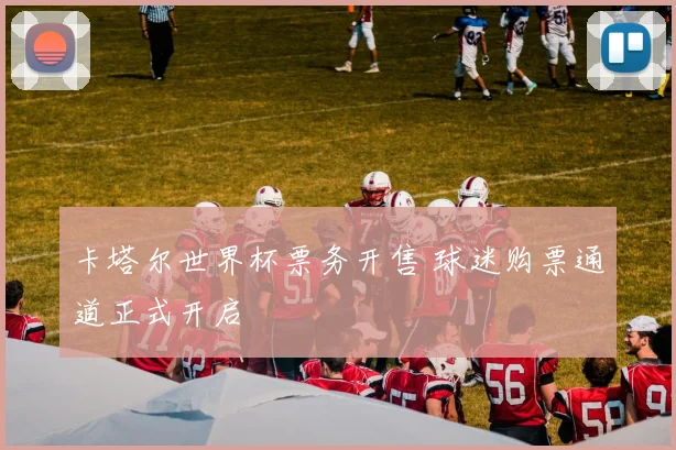 卡塔尔世界杯票务开售 球迷购票通道正式开启