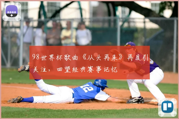 98世界杯歌曲《从头再来》再度引关注，回望经典赛事记忆