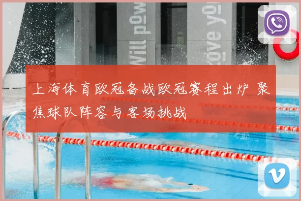 上海体育欧冠备战欧冠赛程出炉 聚焦球队阵容与客场挑战
