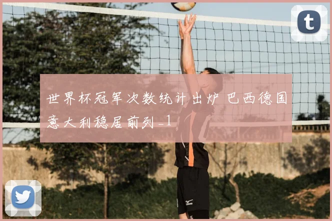 世界杯冠军次数统计出炉 巴西德国意大利稳居前列_1