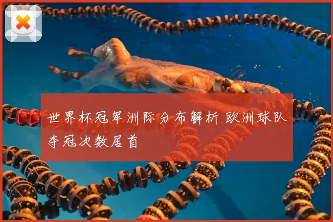 世界杯冠军洲际分布解析 欧洲球队夺冠次数居首