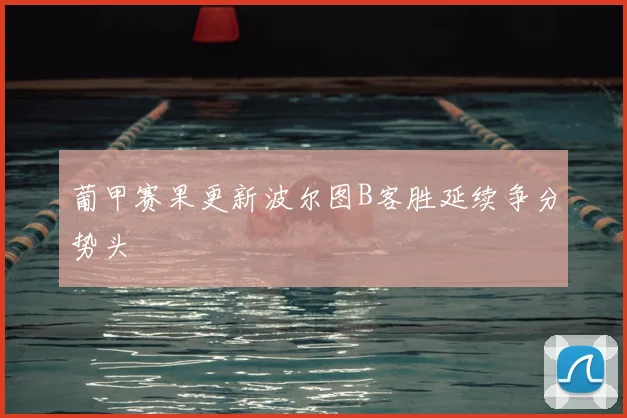 葡甲赛果更新波尔图B客胜延续争分势头