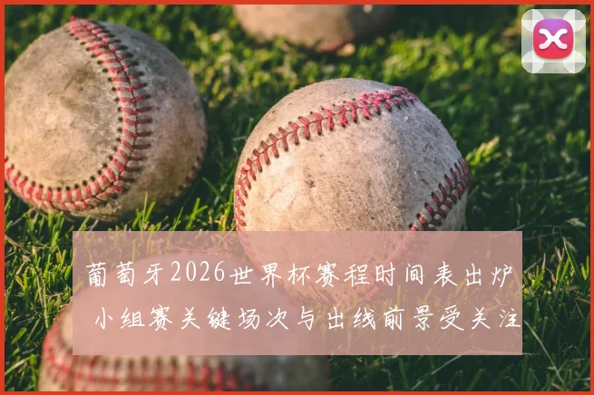 葡萄牙2026世界杯赛程时间表出炉 小组赛关键场次与出线前景受关注